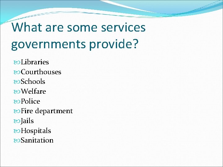 What are some services governments provide? Libraries Courthouses Schools Welfare Police Fire department Jails