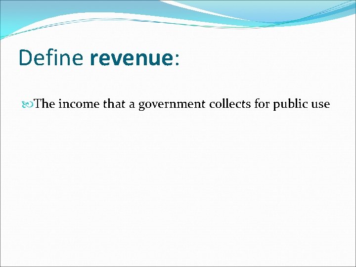 Define revenue: The income that a government collects for public use 