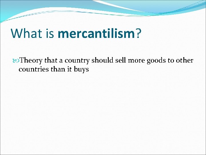 What is mercantilism? Theory that a country should sell more goods to other countries