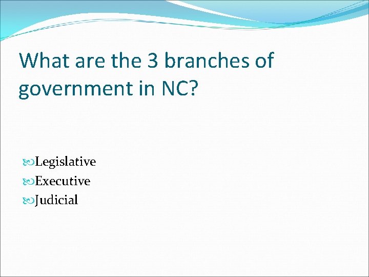 What are the 3 branches of government in NC? Legislative Executive Judicial 