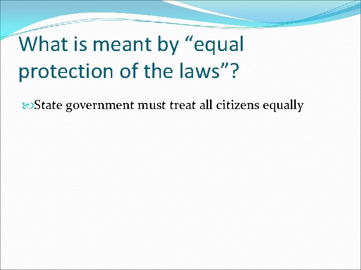What is meant by “equal protection of the laws”? State government must treat all