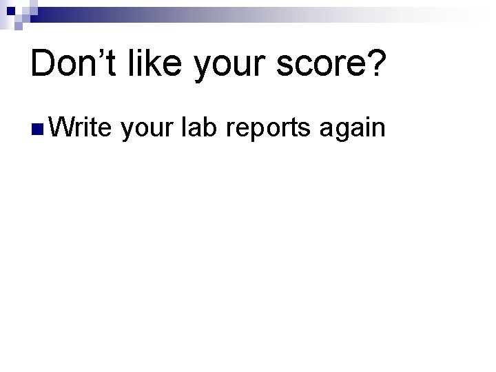 Don’t like your score? n Write your lab reports again 
