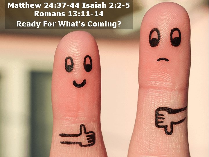 Matthew 24: 37 -44 Isaiah 2: 2 -5 Romans 13: 11 -14 Ready For