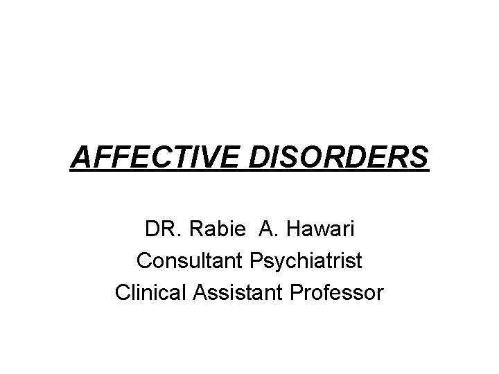AFFECTIVE DISORDERS DR. Rabie A. Hawari Consultant Psychiatrist Clinical Assistant Professor 