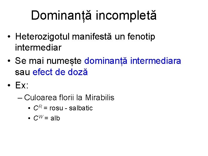 Dominanță incompletă • Heterozigotul manifestă un fenotip intermediar • Se mai numește dominanță intermediara
