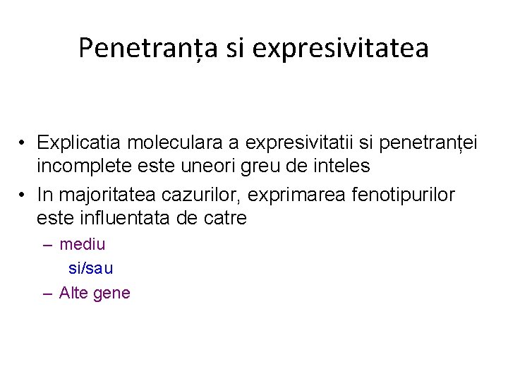 Penetranța si expresivitatea • Explicatia moleculara a expresivitatii si penetranței incomplete este uneori greu