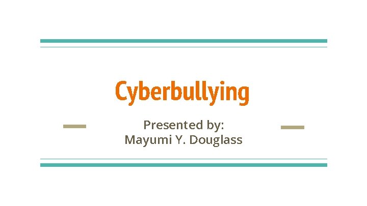 Cyberbullying Presented by: Mayumi Y. Douglass 