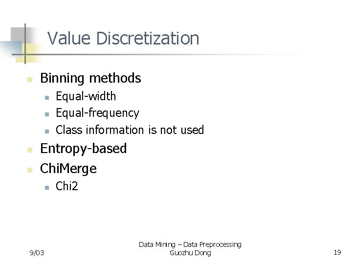 Value Discretization n Binning methods n n n Equal-width Equal-frequency Class information is not