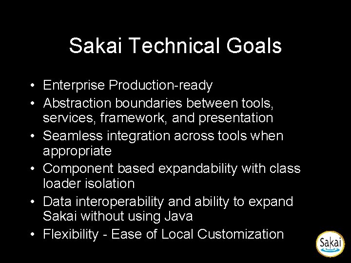 Sakai Technical Goals • Enterprise Production-ready • Abstraction boundaries between tools, services, framework, and Sakai Technical Goals • Enterprise Production-ready • Abstraction boundaries between tools, services, framework, and