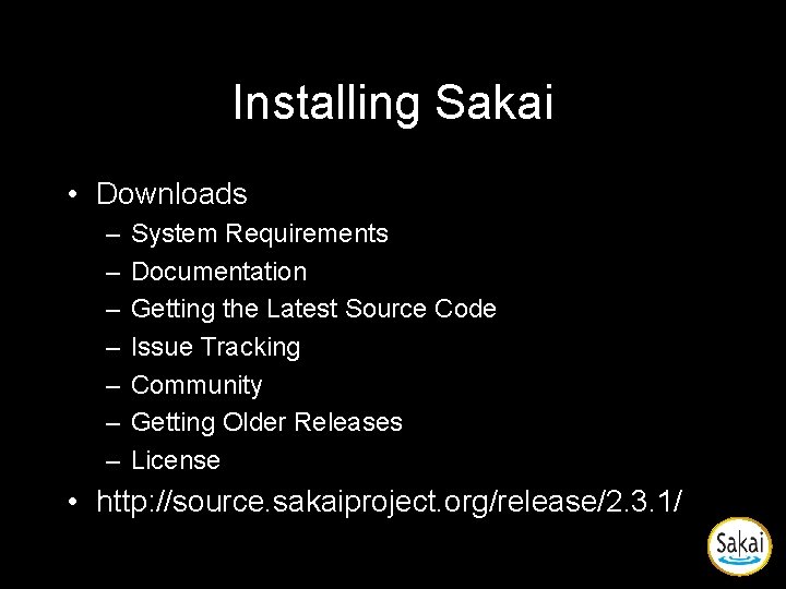 Installing Sakai • Downloads – – – – System Requirements Documentation Getting the Latest Installing Sakai • Downloads – – – – System Requirements Documentation Getting the Latest