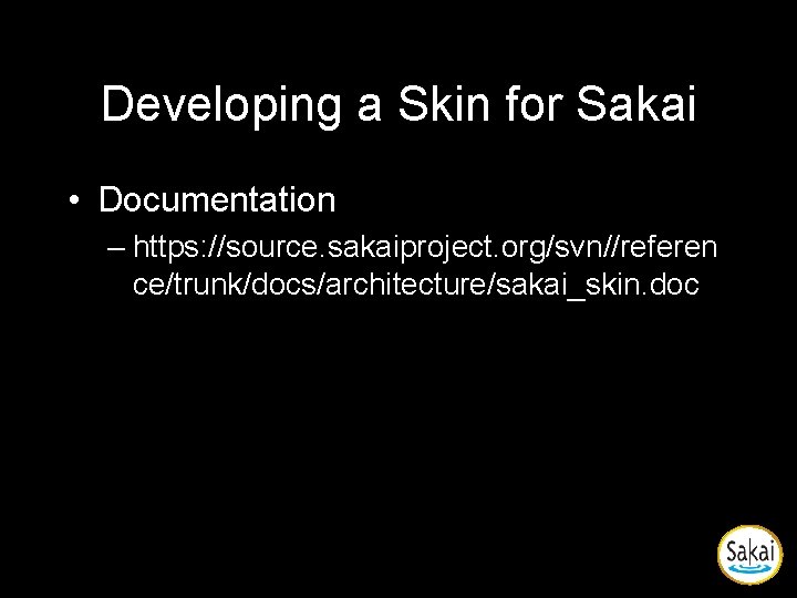 Developing a Skin for Sakai • Documentation – https: //source. sakaiproject. org/svn//referen ce/trunk/docs/architecture/sakai_skin. doc Developing a Skin for Sakai • Documentation – https: //source. sakaiproject. org/svn//referen ce/trunk/docs/architecture/sakai_skin. doc