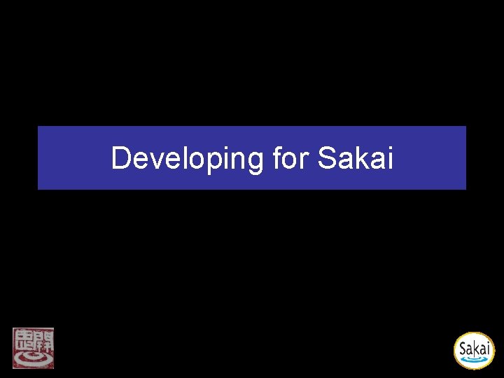 Developing for Sakai Developing for Sakai