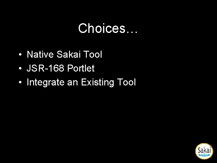 Choices… • Native Sakai Tool • JSR-168 Portlet • Integrate an Existing Tool Choices… • Native Sakai Tool • JSR-168 Portlet • Integrate an Existing Tool
