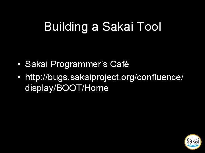 Building a Sakai Tool • Sakai Programmer’s Café • http: //bugs. sakaiproject. org/confluence/ display/BOOT/Home Building a Sakai Tool • Sakai Programmer’s Café • http: //bugs. sakaiproject. org/confluence/ display/BOOT/Home