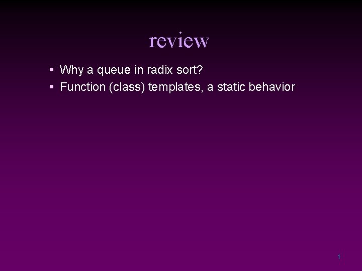 review § Why a queue in radix sort? § Function (class) templates, a static