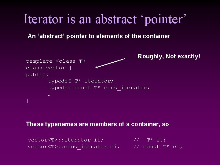 Iterator is an abstract ‘pointer’ An ‘abstract’ pointer to elements of the container Roughly,