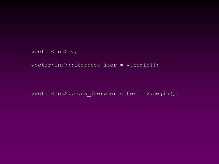 vector<int> v; vector<int>: : iterator iter = v. begin(); vector<int>: : cons_iterator citer =