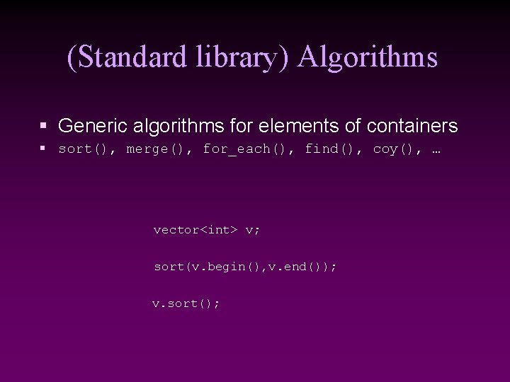 (Standard library) Algorithms § Generic algorithms for elements of containers § sort(), merge(), for_each(),