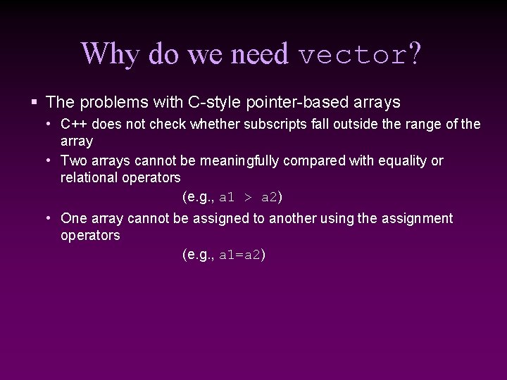 Why do we need vector? § The problems with C-style pointer-based arrays • C++