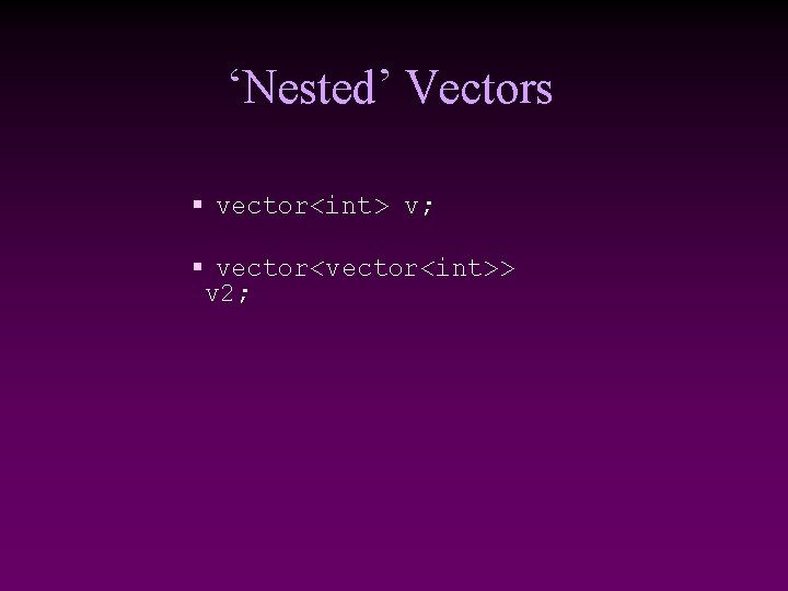 ‘Nested’ Vectors § vector<int> v; § vector<int>> v 2; 