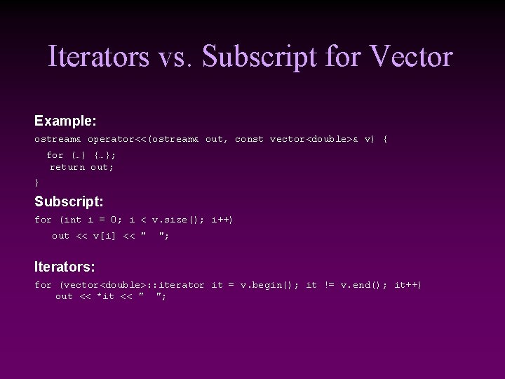 Iterators vs. Subscript for Vector Example: ostream& operator<<(ostream& out, const vector<double>& v) { for