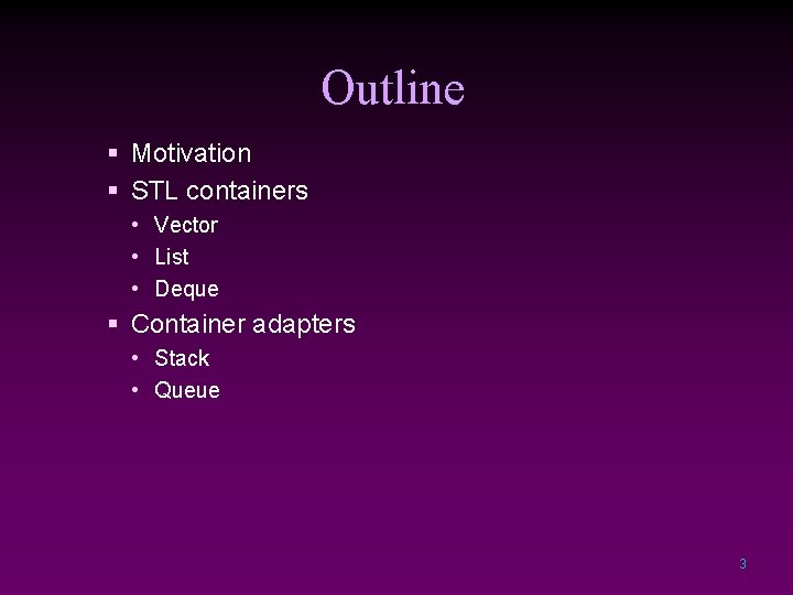 Outline § Motivation § STL containers • Vector • List • Deque § Container
