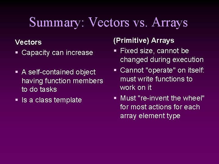 Summary: Vectors vs. Arrays Vectors § Capacity can increase § A self-contained object having