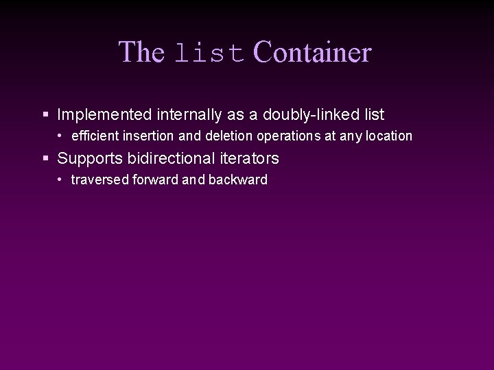 The list Container § Implemented internally as a doubly-linked list • efficient insertion and