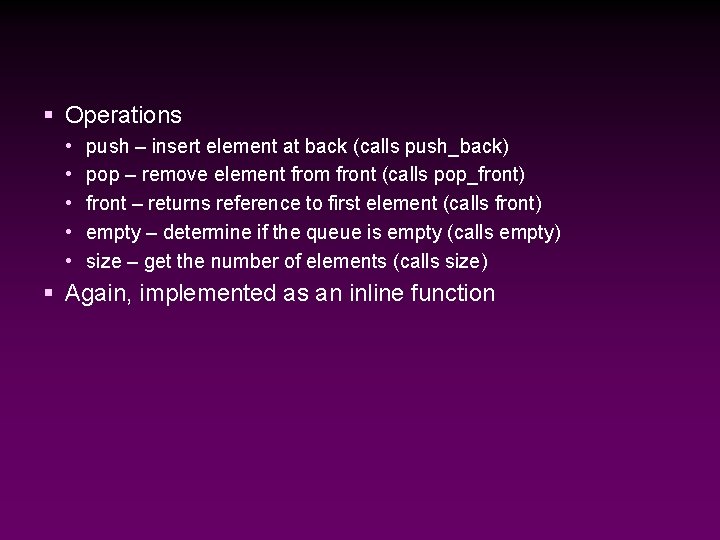 § Operations • • • push – insert element at back (calls push_back) pop