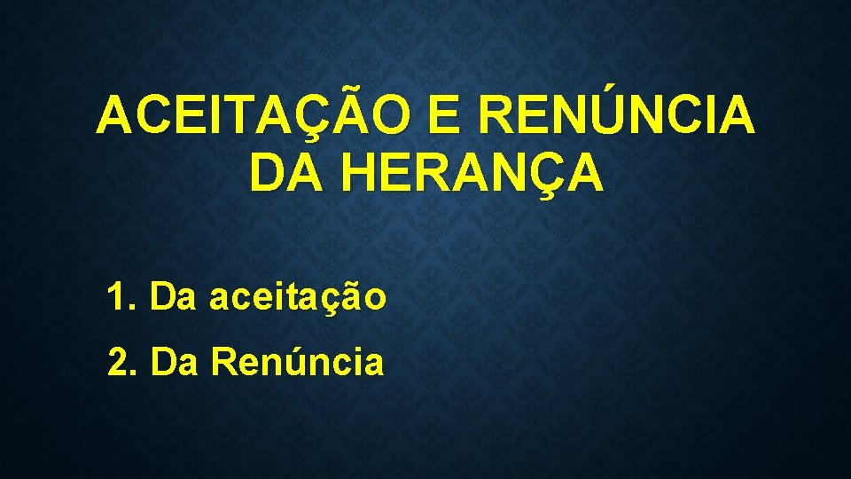 ACEITAÇÃO E RENÚNCIA DA HERANÇA 1. Da aceitação 2. Da Renúncia 