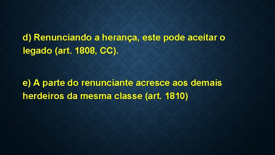 d) Renunciando a herança, este pode aceitar o legado (art. 1808, CC). e) A