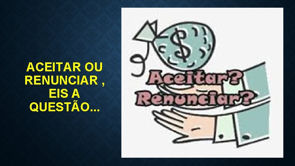 ACEITAR OU RENUNCIAR , EIS A QUESTÃO. . . 