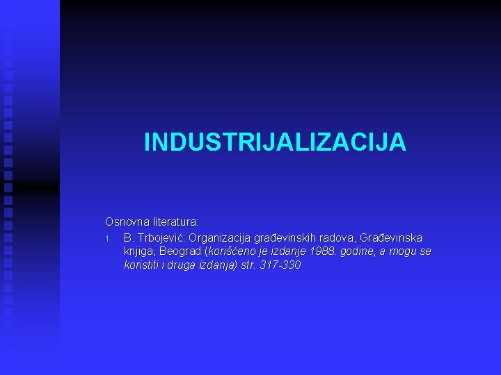 INDUSTRIJALIZACIJA Osnovna literatura: 1. B. Trbojević: Organizacija građevinskih radova, Građevinska knjiga, Beograd (korišćeno je