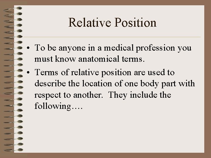 Relative Position • To be anyone in a medical profession you must know anatomical