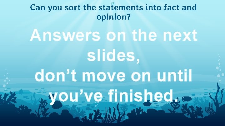 12 Can you sort the statements into fact and opinion? Answers on the next