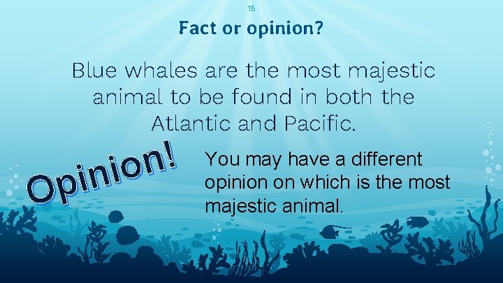 15 Fact or opinion? Blue whales are the most majestic animal to be found