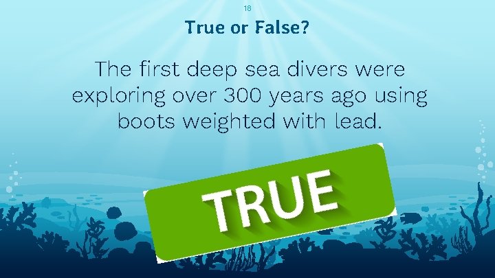 18 True or False? The first deep sea divers were exploring over 300 years