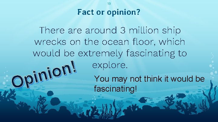 19 Fact or opinion? There around 3 million ship wrecks on the ocean floor,