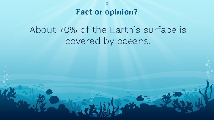 3 Fact or opinion? About 70% of the Earth’s surface is covered by oceans.