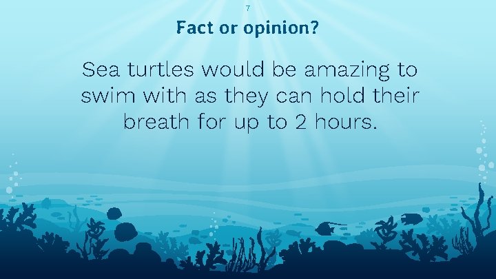 7 Fact or opinion? Sea turtles would be amazing to swim with as they