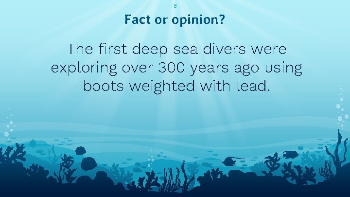 8 Fact or opinion? The first deep sea divers were exploring over 300 years