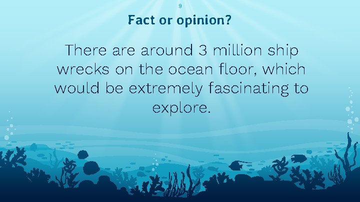 9 Fact or opinion? There around 3 million ship wrecks on the ocean floor,