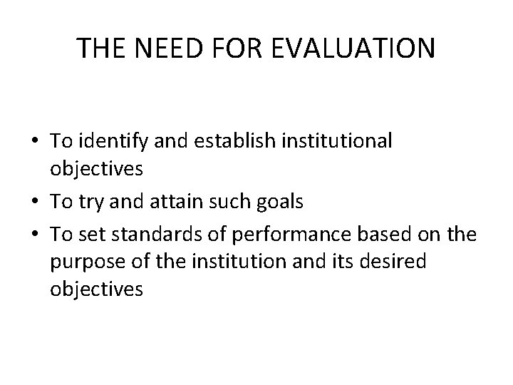 THE NEED FOR EVALUATION • To identify and establish institutional objectives • To try