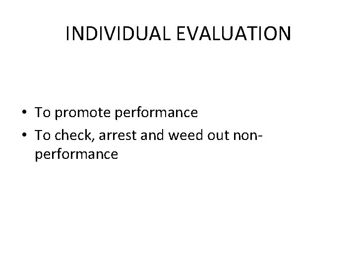 INDIVIDUAL EVALUATION • To promote performance • To check, arrest and weed out nonperformance