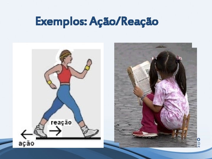Exemplos: Ação/Reação 