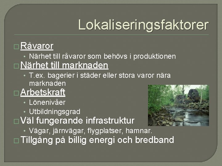 Lokaliseringsfaktorer � Råvaror • Närhet till råvaror som behövs i produktionen � Närhet till Lokaliseringsfaktorer � Råvaror • Närhet till råvaror som behövs i produktionen � Närhet till