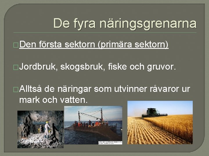 De fyra näringsgrenarna �Den första sektorn (primära sektorn) �Jordbruk, �Alltså skogsbruk, fiske och gruvor. De fyra näringsgrenarna �Den första sektorn (primära sektorn) �Jordbruk, �Alltså skogsbruk, fiske och gruvor.