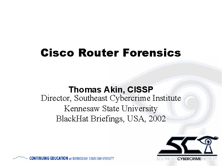 Cisco Router Forensics Thomas Akin, CISSP Director, Southeast Cybercrime Institute Kennesaw State University Black.