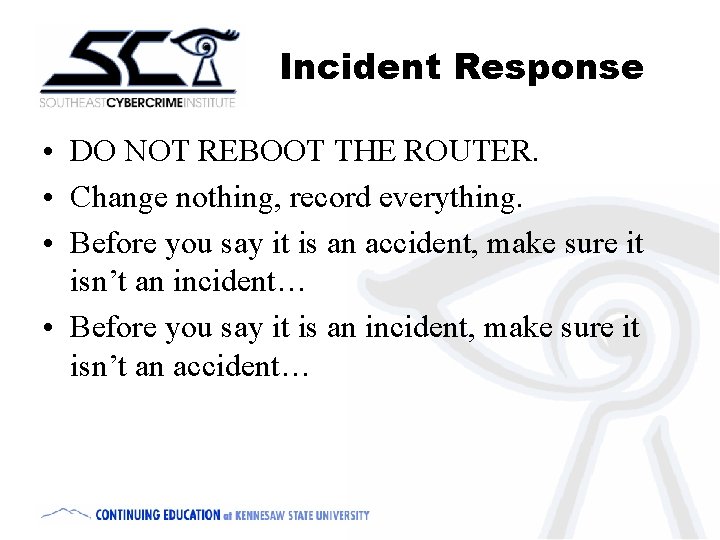 Incident Response • DO NOT REBOOT THE ROUTER. • Change nothing, record everything. •
