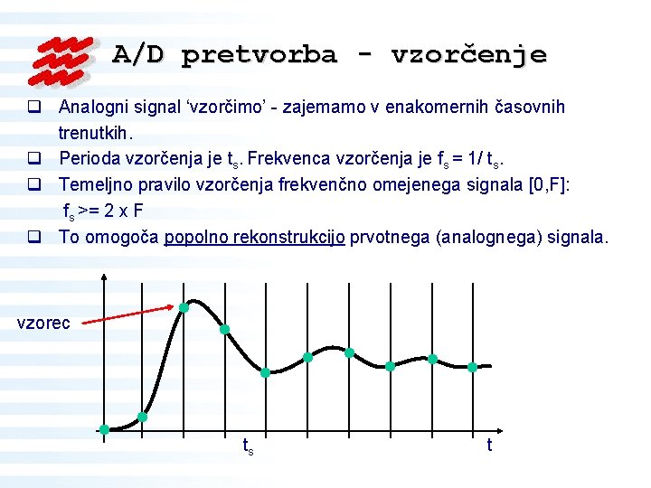 A/D pretvorba - vzorčenje q Analogni signal ‘vzorčimo’ - zajemamo v enakomernih časovnih trenutkih.